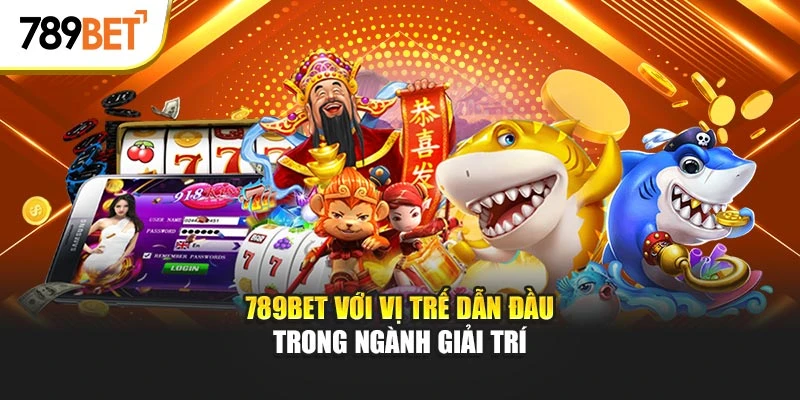 789BET với vị trế dẫn đầu trong ngành giải trí