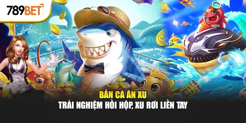 bắn cá ăn xu tại 789bet