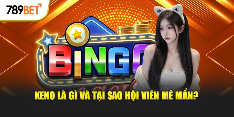 Keno là gì và tại sao hội viên mê mẩn