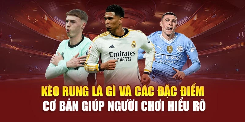 Kèo rung là gì và các đặc điểm cơ bản giúp người chơi hiểu rõ