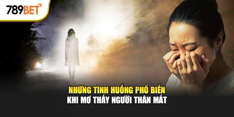 Những tình huống phổ biến khi mơ thấy người thân mất